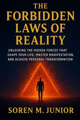 The Forbidden Laws of Reality: Unlocking the Hidden Forces That Shape Your Life, Master Manifestation, and Achieve Personal Transformation by Junior, Soren M.