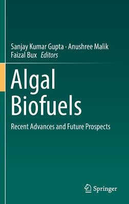 Algal Biofuels: Recent Advances and Future Prospects by Gupta, Sanjay Kumar