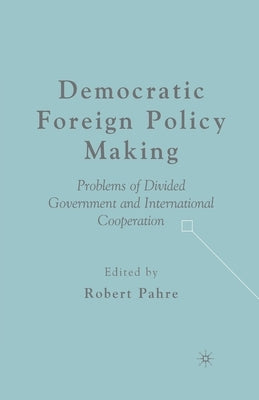 Democratic Foreign Policy Making: Problems of Divided Government and International Cooperation by Pahre, R.