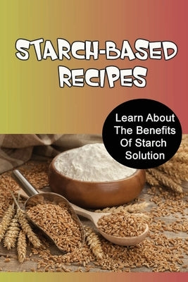 Starch-Based Recipes: Learn About The Benefits Of Starch Solution by Slawski, Emely