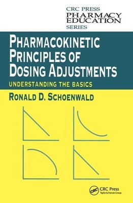Pharmacokinetic Principles of Dosing Adjustments: Understanding the Basics by Schoenwald, Ronald D.
