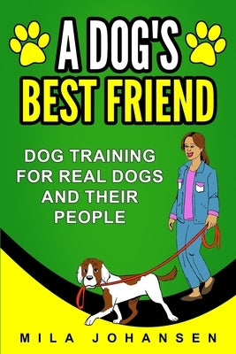 A Dog's Best Friend: Dog Training for Real Dogs and Their People by Johansen, Mila