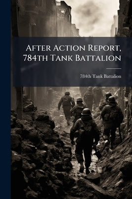 After Action Report, 784th Tank Battalion by 784th Tank Battalion