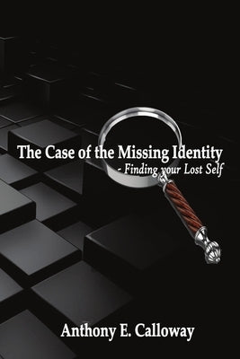 The Case of The Missing Identity: Finding Your Lost Self by Calloway, Anthony