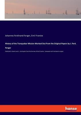 History of the Tranquebar Mission Worked Out From the Original Papers by J. Ferd. Fenger: Published in Danish and tr. into English from the German of by Fenger, Johannes Ferdinand