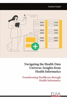 Navigating the Health Data Universe: Insights from Health Informatics by Gujral, Garima