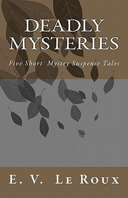 Deadly Mysteries: Five Short Story Mysteries Suspense Tales by LeRoux, E. V.