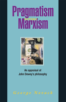 Pragmatism Versus Marxism: An Appraisal of John Dewey's Philosophy by Novack, George