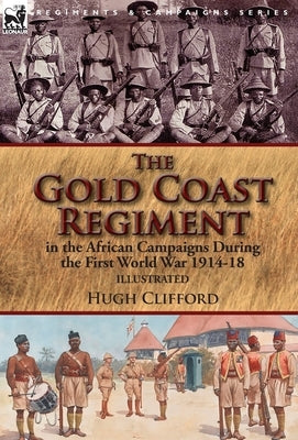The Gold Coast Regiment in the African Campaigns During the First World War 1914-18 by Clifford, Hugh