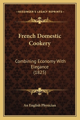 French Domestic Cookery: Combining Economy With Elegance (1825) by An English Physician