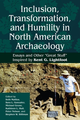 Inclusion, Transformation, and Humility in North American Archaeology: Essays and Other "Great Stuff" in Honor of Kent G. Lightfoot by Mallios, Seth
