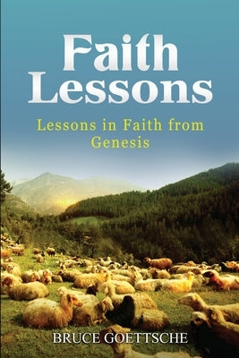 Faith Lessons: Lessons in Faith in Genesis by Goettsche, Bruce