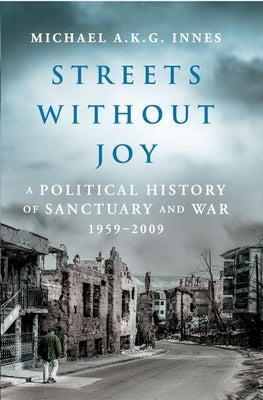 Streets Without Joy: A Political History of Sanctuary and War, 1959-2009 by Innes, Michael a.