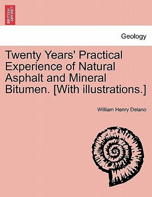 Twenty Years' Practical Experience of Natural Asphalt and Mineral Bitumen. [With Illustrations.] by Delano, William Henry