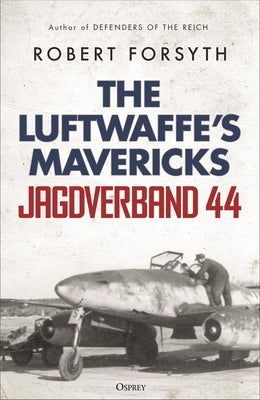 Jagdverband 44: The Luftwaffe's Mavericks by Forsyth, Robert