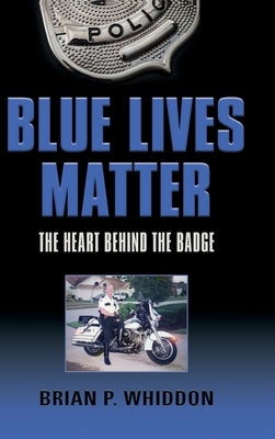 Blue Lives Matter: The Heart Behind the Badge by Whiddon, Brian P.