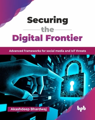Securing the Digital Frontier: Advanced frameworks for social media and IoT threats (English Edition) by Bhardwaj, Akashdeep