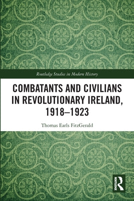 Combatants and Civilians in Revolutionary Ireland, 1918-1923 by Earls Fitzgerald, Thomas
