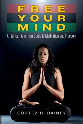 Free Your Mind: An African American Guide to Meditation and Freedom by Rainey, Cortez R.