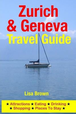 Zurich & Geneva Travel Guide: Attractions, Eating, Drinking, Shopping & Places To Stay by Brown, Lisa