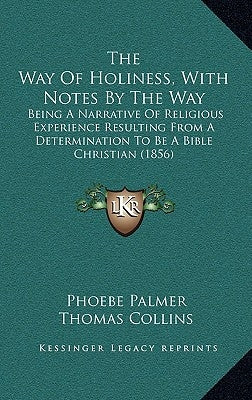 The Way Of Holiness, With Notes By The Way: Being A Narrative Of Religious Experience Resulting From A Determination To Be A Bible Christian (1856) by Palmer, Phoebe