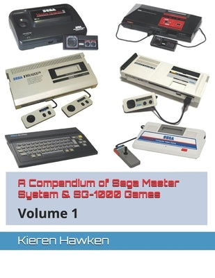 A Compendium of Sega Master System & SG-1000 Games: Volume 1 by Hawken, Kieren