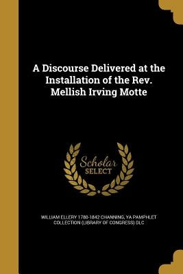 A Discourse Delivered at the Installation of the Rev. Mellish Irving Motte by Channing, William Ellery 1780-1842