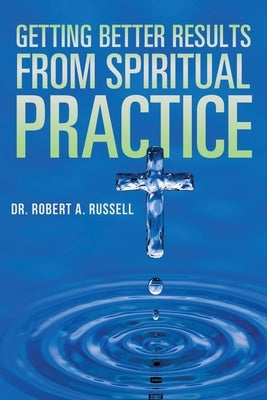 Getting Better Results from Spiritual Practice by Russell, Robert A.
