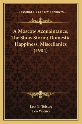 A Moscow Acquaintance; The Show Storm; Domestic Happiness; Miscellanies (1904) by Tolstoy, Leo N.