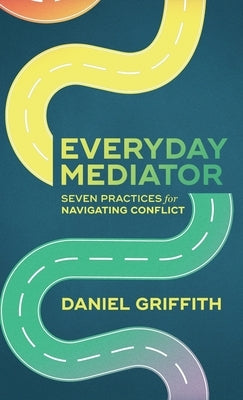 Everyday Mediator: Seven Practices for Navigating Conflict by Griffith, Daniel
