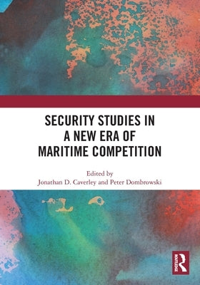 Security Studies in a New Era of Maritime Competition by D. Caverley, Jonathan