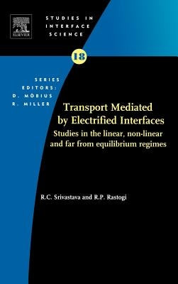 Transport Mediated by Electrified Interfaces: Studies in the Linear, Non-Linear and Far from Equilibrium Regimes Volume 18 by Srivastava, R. C. C.