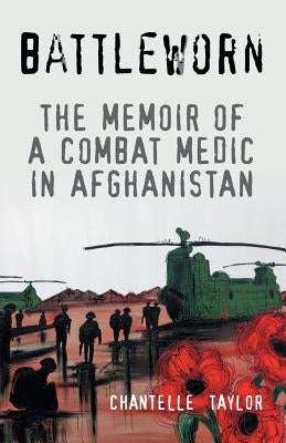 Battleworn: The Memoir of a Combat Medic in Afghanistan by Taylor, Chantelle