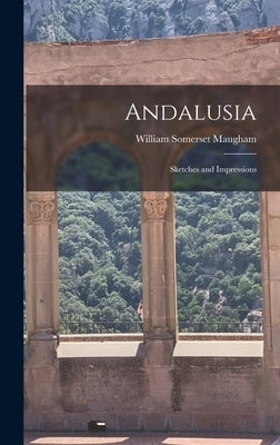 Andalusia: Sketches and Impressions by Maugham, William Somerset