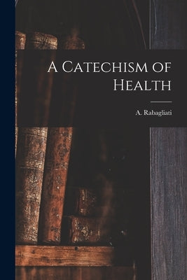 A Catechism of Health by Rabagliati, A. (Andrea Carlo Francesc