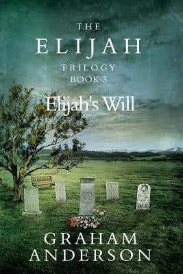 The Elijah Trilogy Book Three: Elijah's Will by Anderson, Graham