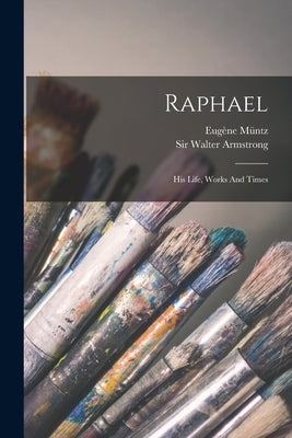 Raphael: His Life, Works And Times by M?tz, Eug鈩e