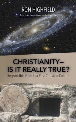 Christianity-Is It Really True?: Responsible Faith in a Post-Christian Culture by Highfield, Ron