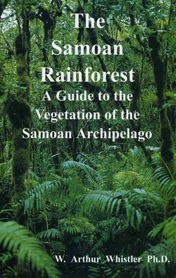The Samoan Rainforest: A Guide to the Vegetation of the Samoan Archipelago by Whistler, W. Arthur