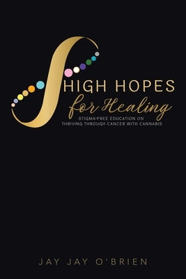High Hopes for Healing: Stigma-Free Education on Thriving Through Cancer With Cannabis by O'Brien, Jay Jay