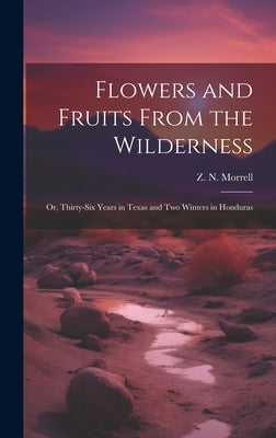 Flowers and Fruits From the Wilderness; or, Thirty-six Years in Texas and Two Winters in Honduras by Morrell, Z. N. 1803-1883