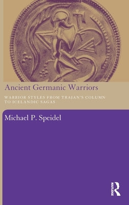 Ancient Germanic Warriors: Warrior Styles from Trajan's Column to Icelandic Sagas by Speidel, Michael P.