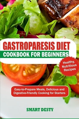 Gastroparesis Cookbook for Beginners: Easy-to-Prepare Meals, Delicious and Digestive-Friendly Cooking for Starters by Desty, Smart