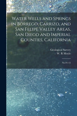 Water Wells and Springs in Borrego, Carrizo, and San Felipe Valley Areas, San Diego and Imperial Counties, California: No.91-15 by Moyle, W. R.