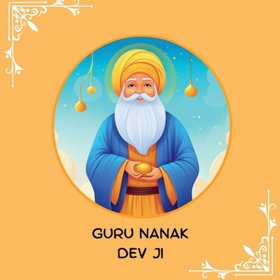 Guru Nanak Dev Ji: First Sikh Guru by Bhavneet Kaur