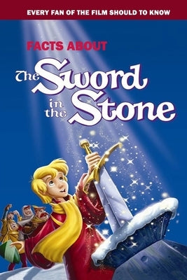 Facts About The Sword In The Stone: Every Fan Of The Film Should To Know: The Sword In The Stone Fact Book by Myers, James