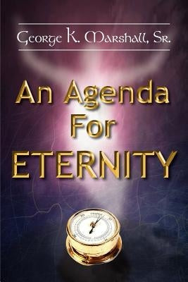 An Agenda For Eternity by Marshall, George K., Sr.