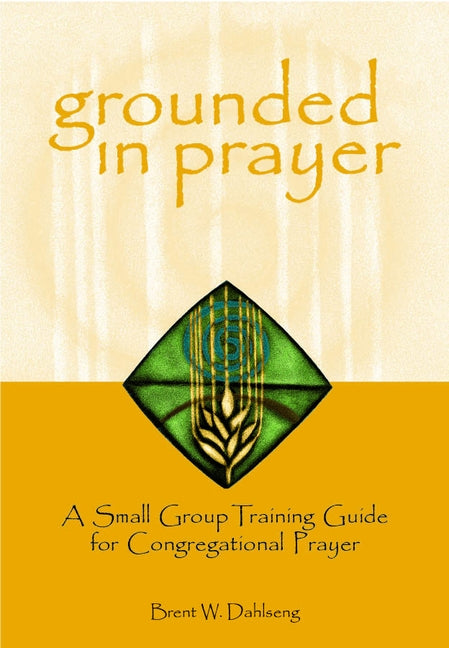 Grounded in Prayer: A Small Group Training Guide for Congregational Prayer, Participant by Dahlseng, Brent W.