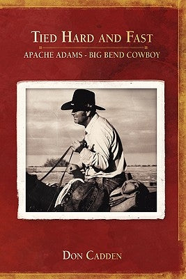 Tied Hard and Fast: Apache Adams-Big Bend Cowboy by Cadden, Don