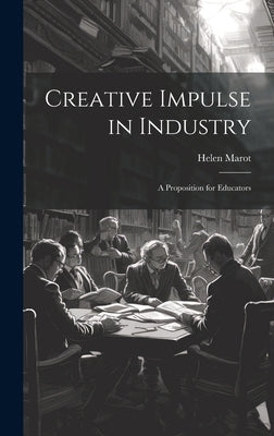 Creative Impulse in Industry: A Proposition for Educators by Marot, Helen